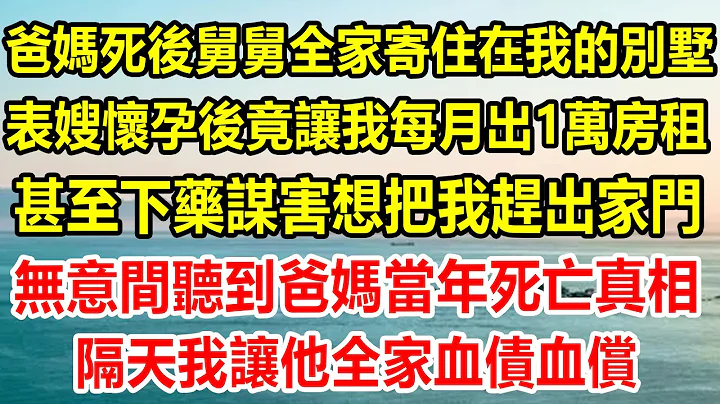 爸妈死后舅舅全家寄住在我的别墅，表嫂怀孕后竟让我每月出1万房租，甚至下药谋害想把我赶出家门，无意间听到爸妈当年死亡真相，隔天我让他全家血债血偿#情感故事 #生活经验 #为人处世 #家庭 #家庭故事 - 天天要闻