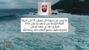 الليلة الرابعة ما تيسر من سورة آل عمران ١٦٤ إلى اخرها | القارئ خالد الجليل