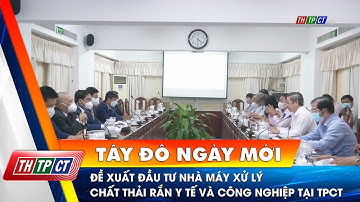 Đề xuất đầu tư Nhà máy xử lý chất thải rắn y tế và công nghiệp tại Cần Thơ | Cần Thơ TV
