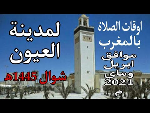 اوقات الصلاة لمدينة العيون وما حولها بالمغرب لشهر شوال 1445ه موافق ابريل وماي 2024م