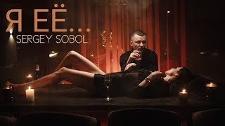 SERGEY SOBOL - Я ЕЁ... (OFFICIAL VIDEO)