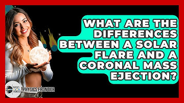 What Are The Differences Between A Solar Flare And A Coronal Mass Ejection? - Physics Frontier