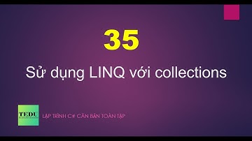 C# căn bản - Bài 35: Sử dụng LINQ với collections | TEDU