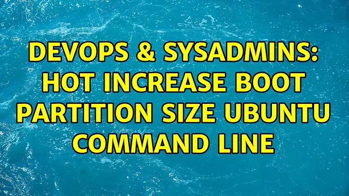 DevOps & SysAdmins: Hot increase boot partition size ubuntu command line