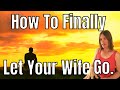 I Can T Get Over My Ex Wife How To Let Your Wife Go I Can T Get Over My Ex Wife How To Let Your Wife Go