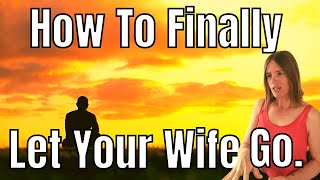 I Can't Get Over My Ex Wife | How to Let Your Wife Go