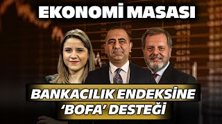 Bankacılık Endeksine 'Bofa' Desteği!| Ekonomi Masası 15 Mayıs