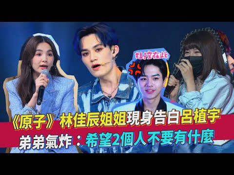 《原子》林佳辰姐姐現身告白呂植宇 弟弟氣炸：希望2個人不要有什麼