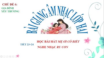 HỌC HÁT BÀI: MẸ ƠI CÓ BIẾT+ NGHE NHẠC : RU CON  ( Tiết 23+24 - Âm nhạc 2- Sách kết nối tri thức )
