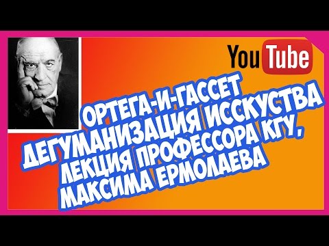 Лекция ДЕГУМАНИЗАЦИЯ ИСКУССТВА Ортега-и-Гассет, профессор КГУ