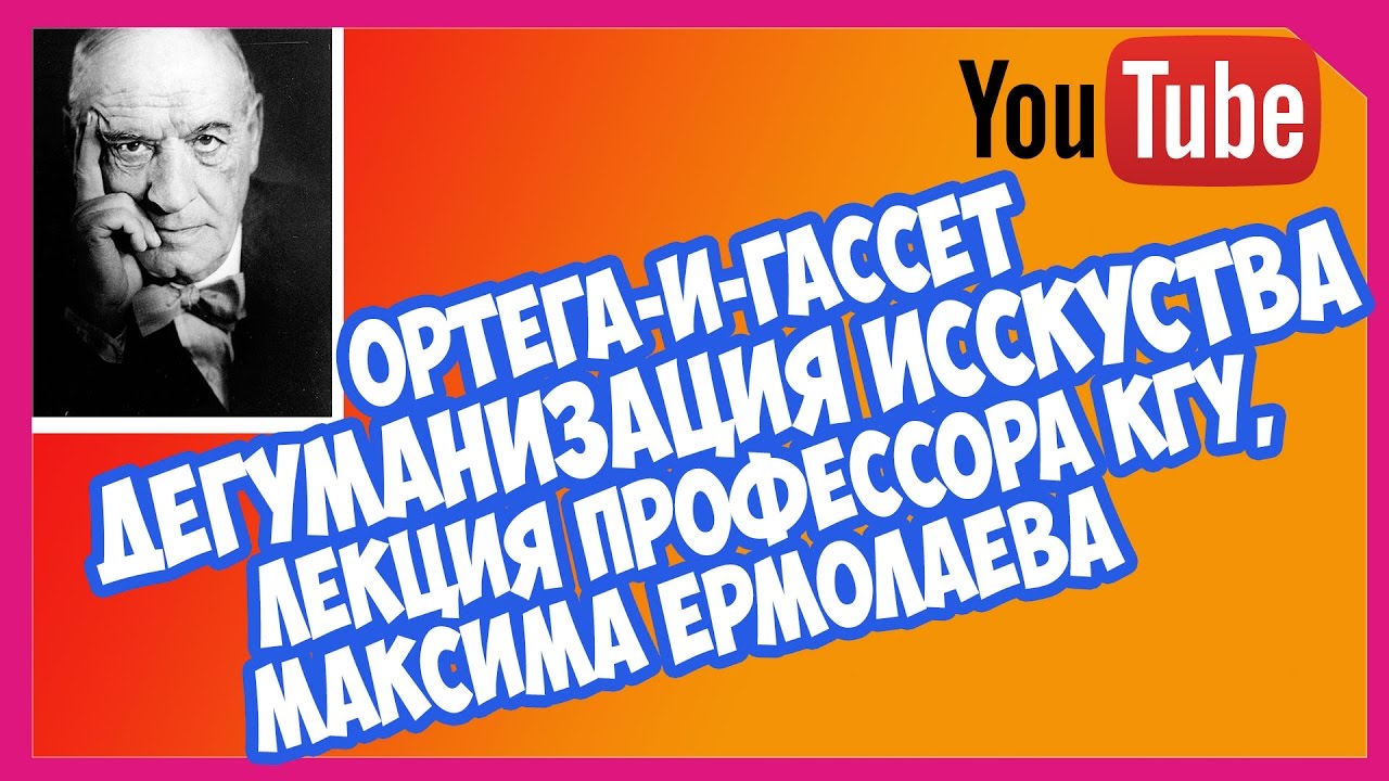 Лекция ДЕГУМАНИЗАЦИЯ ИСКУССТВА Ортега-и-Гассет, профессор КГУ - YouTube
