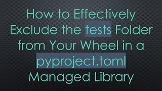 How to Effectively Exclude the tests Folder from Your Wheel in a pyproject.toml Managed Library screenshot 5