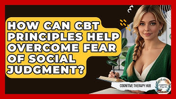 How Can CBT Principles Help Overcome Fear Of Social Judgment? - Cognitive Therapy Hub