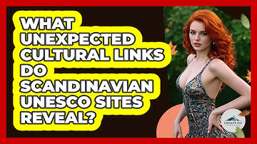 What Unexpected Cultural Links Do Scandinavian UNESCO Sites Reveal? - Unmapping Scandinavia