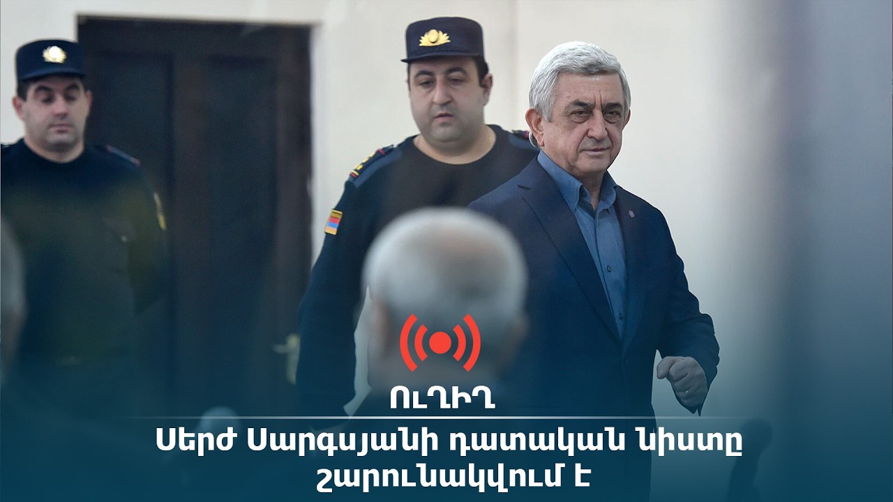 ՈւՂԻՂ․ Սերժ Սարգսյանի դատական նիստը շարունակվում է