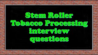 Stem Roller Tobacco Processing interview questions