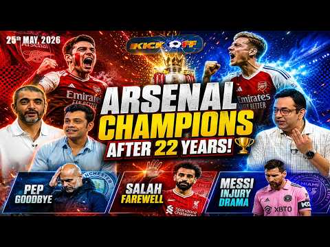 KICKOFF | ARSENAL CHAMPIONS AFTER 22 YEARS! | Pep Goodbye, Salah Farewell & Messi Injury | 25 May 26