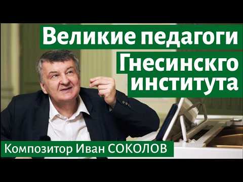 Рассказ 34. Великие педагоги Гнесинского института. I Беседы композитора Ивана Соколова.