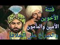 فتنة الأخوين الأمين والمأمون صراع السلطة وتأثيره على العالم الإسلامي وانهيار الوحدة الدولة العباسية 