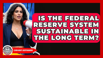 Is The Federal Reserve System Sustainable In The Long Term? - Learn About Libertarianism