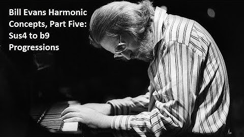 Bill Evans Harmonic Concepts, Part Five: Sus4 to b9 Progressions