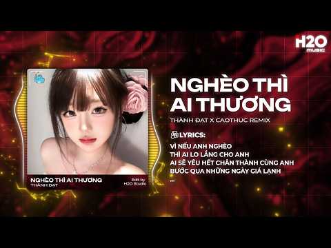 Nghèo Thì Ai Thương Remix - Thành Đạt x CaoThuc Remix - Vì Nếu Anh Nghèo Thì Ai Lo Lắng Cho Anh