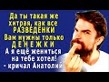 - Да ты ХИТРАЯ, как все РАЗВЕДЁНКИ, вам ДЕНЬГИ только и НУЖНЫ! Меркантильные бабы!