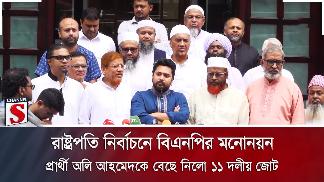 রাষ্ট্রপতি নির্বাচনে বিএনপির মনোনয়ন; প্রার্থী অলি আহমেদকে বেছে নিলো ১১ দলীয় জোট | Channel S News