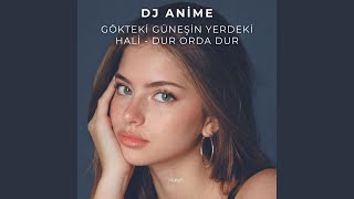 Gökteki Güneşin Yerdeki Hali Dur Orda Dur - DJ ANİME