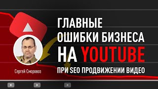 Главные ошибки БИЗНЕСА на YouTube при SEO продвижении видео