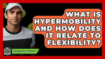 What Is Hypermobility And How Does It Relate To Flexibility? - The Racket Xpert