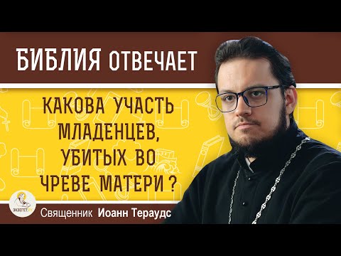 Какова УЧАСТЬ МЛАДЕНЦЕВ, убитых во чреве матери ?  Священник Иоанн Тераудс