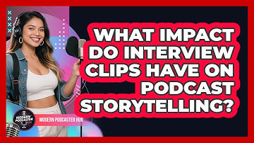 What Impact Do Interview Clips Have On Podcast Storytelling? - Modern Podcaster Hub