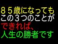 ８５歳になってもこの３つのことができれば、人生の勝者です