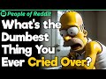 Whats the dumbest thing you ever cried over