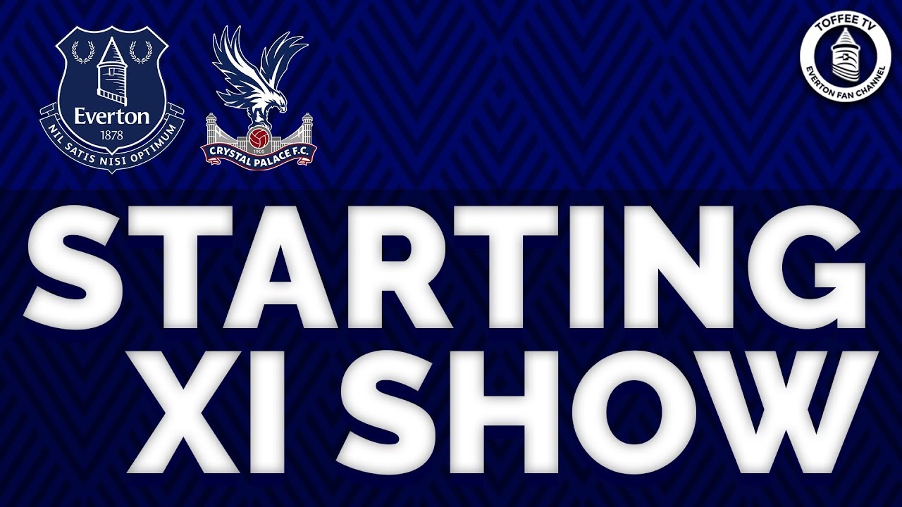 Crystal Palace V Everton | Starting XI Show goodison park tour