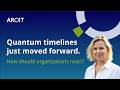 Quantum timelines just moved forward. How should organizations react?