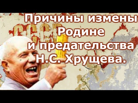 Причины измены Родине и предательства Н С  Хрущева  Часть 1