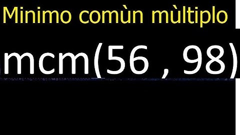 Minimo comun multiplo de 56 y 98 . mcm(56,98) mcm