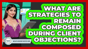 What Are Strategies To Remain Composed During Client Objections?
