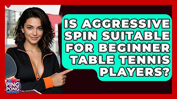 Is Aggressive Spin Suitable For Beginner Table Tennis Players? - Ping Pong Prodigy