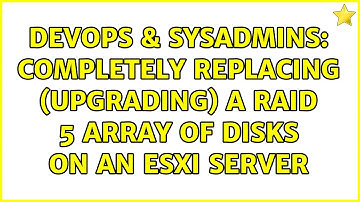 DevOps & SysAdmins: Completely replacing (upgrading) a RAID 5 array of disks on an ESXi server