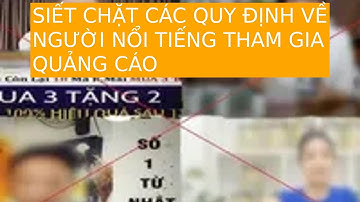 SIẾT CHẶT CÁC QUY ĐỊNH VỀ NGƯỜI NỔI TIẾNG THAM GIA QUẢNG CÁO