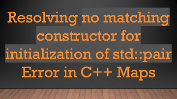 Resolving no matching constructor for initialization of std::pair Error in C+ +  Maps