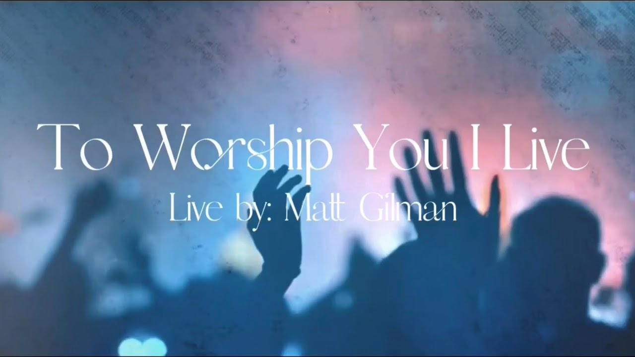 To Worship You I Live (Live) | Lyrics by Matt Gilman - YouTube