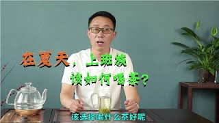 【老吴巡茶】绿茶不但可以防暑降温，对于上班族来说，还有这些益处！