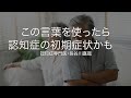 あなたも使っていませんか？「〇〇」という言葉を使うようになったら認知症の初期症状かも？〜認知症専門医・長谷川嘉哉