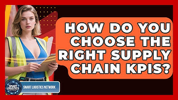 How Do You Choose The Right Supply Chain KPIs? - Smart Logistics Network