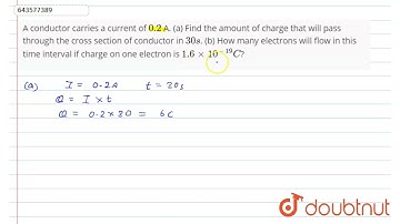 A conductor carries a current of 0.2 A. (a) Find the amount of charge that will pass through the...