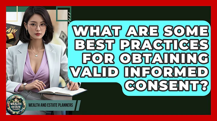 What Are Some Best Practices For Obtaining Valid Informed Consent? - Wealth and Estate Planners